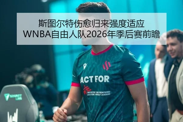 斯图尔特伤愈归来强度适应 WNBA自由人队2026年季后赛前瞻